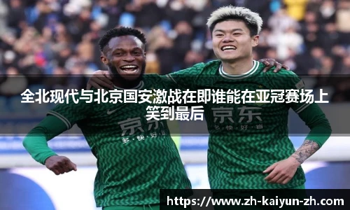 全北现代与北京国安激战在即谁能在亚冠赛场上笑到最后